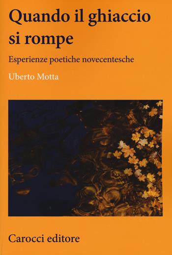 Quando il ghiaccio si rompe. Esperienze poetiche novecentesche - Uberto Motta - Libro Carocci 2017, Lingue e letterature Carocci | Libraccio.it