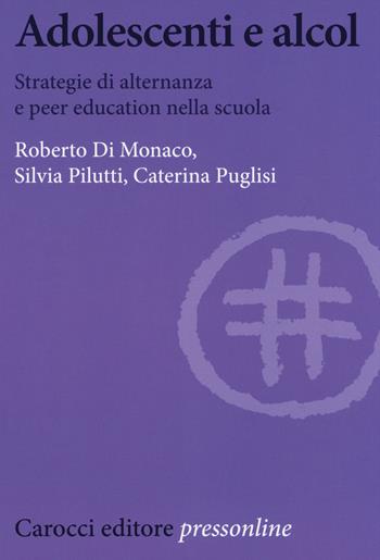 Adolescenti e alcol. Strategie di alternanza e peer education nella scuola - Roberto Di Monaco, Silvia Pilutti, Caterina Puglisi - Libro Carocci 2019, Biblioteca di testi e studi | Libraccio.it