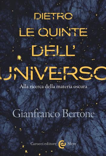 Dietro le quinte dell'universo. Alla ricerca della materia oscura - Gianfranco Bertone - Libro Carocci 2018, Le sfere | Libraccio.it