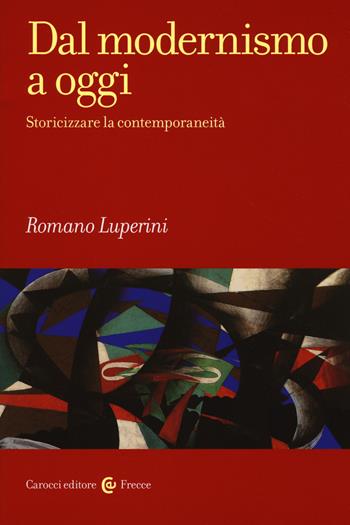 Dal modernismo a oggi. Storicizzare la contemporaneità - Romano Luperini - Libro Carocci 2018, Frecce | Libraccio.it