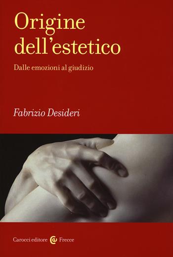 Origine dell'estetico. Dalle emozioni al giudizio - Fabrizio Desideri - Libro Carocci 2018, Frecce | Libraccio.it