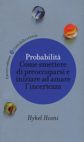 Probabilità. Come smettere di preoccuparsi e iniziare ad amare l'incertezza - Hykel Hosni - Libro Carocci 2018, Città della scienza | Libraccio.it