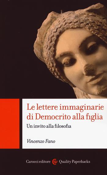 Le lettere immaginarie di Democrito alla figlia. Un invito alla filosofia - Vincenzo Fano - Libro Carocci 2018, Quality paperbacks | Libraccio.it