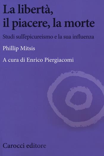 La libertà, il piacere, la morte. Studi sull'epicureismo e la sua influenza - Phillip Mitsis - Libro Carocci 2019, Biblioteca di testi e studi | Libraccio.it