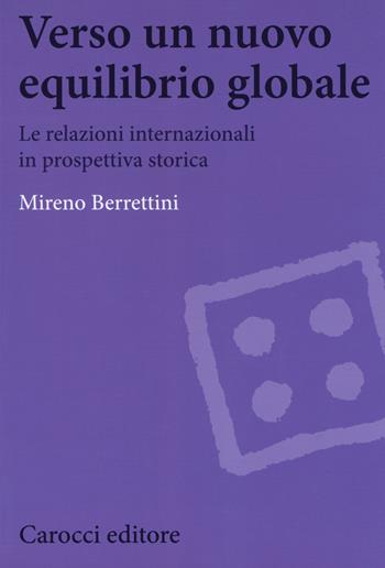 Verso un nuovo equilibrio globale. Le relazioni internazionali in prospettiva storica - Mireno Berrettini - Libro Carocci 2018, Biblioteca di testi e studi | Libraccio.it