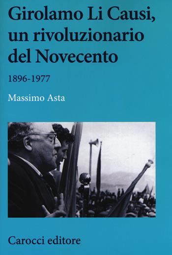 Girolamo Li Causi, un rivoluzionario del Novecento 1896-1977 - Massimo Asta - Libro Carocci 2018, Studi storici Carocci | Libraccio.it