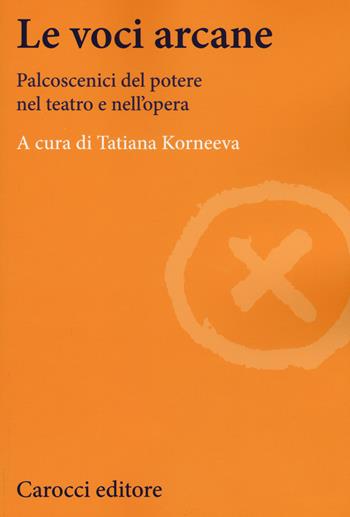 Le voci arcane. Palcoscenici del potere nel teatro e nell'opera  - Libro Carocci 2018, Lingue e letterature Carocci | Libraccio.it