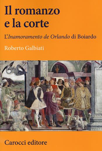 Il romanzo e la corte. L'«Inamoramento de Orlando» di Boiardo - Roberto Galbiati - Libro Carocci 2018, Lingue e letterature Carocci | Libraccio.it