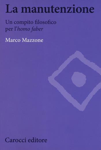 La manutenzione. Un compito filosofico per l'homo faber - Marco Mazzone - Libro Carocci 2018, Biblioteca di testi e studi | Libraccio.it