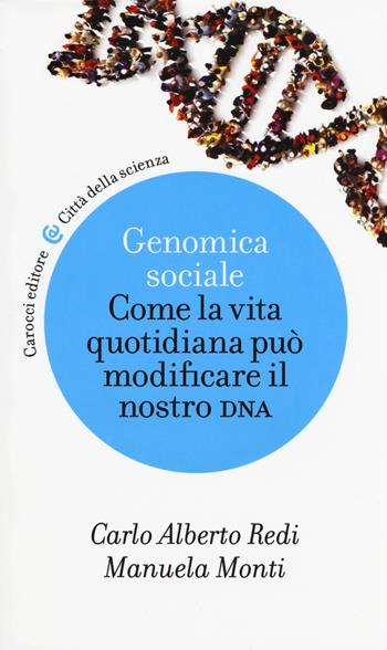 Genomica sociale. Come la vita quotidiana può modificare il nostro dna - Carlo Alberto Redi, Manuela Monti - Libro Carocci 2018, Città della scienza | Libraccio.it