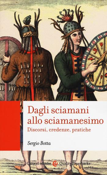Dagli sciamani allo sciamanesimo. Discorsi, credenze, pratiche - Sergio Botta - Libro Carocci 2018, Quality paperbacks | Libraccio.it