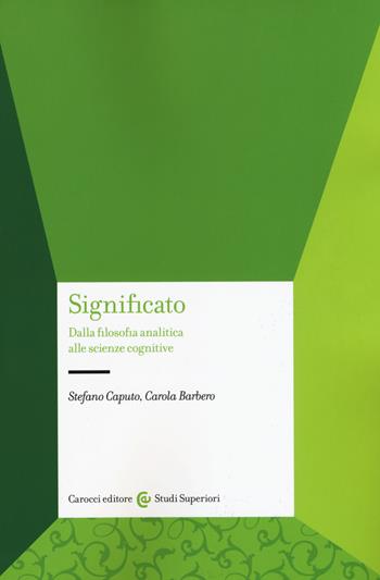 Significato. Dalla filosofia analitica alle scienze cognitive - Stefano Caputo, Carola Barbero - Libro Carocci 2018, Studi superiori | Libraccio.it