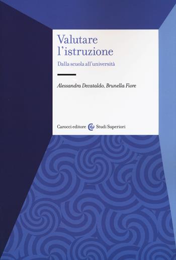 Valutare l'istruzione. Dalla scuola all'università - Alessandra Decataldo, Brunella Fiore - Libro Carocci 2018, Studi superiori | Libraccio.it