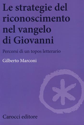 Le strategie del riconoscimento nel Vangelo di Giovanni. Percorsi di un topos letterario - Gilberto Marconi - Libro Carocci 2018, Biblioteca di testi e studi | Libraccio.it