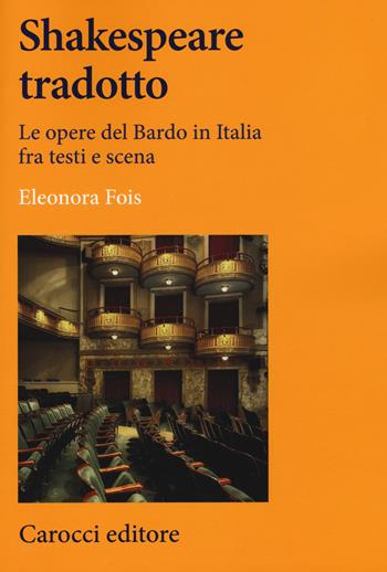 Shakespeare tradotto. Le opere del Bardo in Italia fra testi e scena - Eleonora Fois - Libro Carocci 2018, Lingue e letterature Carocci | Libraccio.it