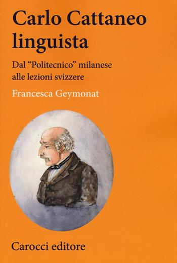 Carlo Cattaneo linguista. Dal «Politecnico» milanese alle lezioni svizzere - Francesca Geymonat - Libro Carocci 2018, Lingue e letterature Carocci | Libraccio.it