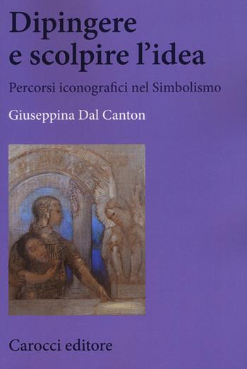 Dipingere e scolpire l'idea. Percorsi iconografici nel Simbolismo -  Giuseppina Dal Canton - Libro Carocci 2018, Biblioteca di testi e studi | Libraccio.it