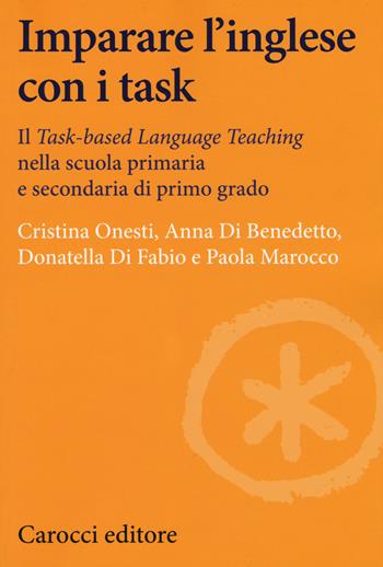 Imparare l'inglese con i task. Il Task-based Language Teaching nella scuola primaria e secondaria di primo grado - Cristina Onesti, Anna Di Benedetto, Donatella Di Fabio - Libro Carocci 2018, Lingue e letterature Carocci | Libraccio.it