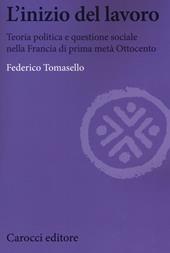 L' inizio del lavoro. Teoria politica e questione sociale nella Francia di prima metà Ottocento