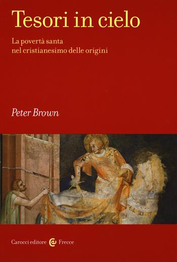 Tesori in cielo. La povertà santa nel cristianesimo delle origini - Peter Brown - Libro Carocci 2018, Frecce | Libraccio.it