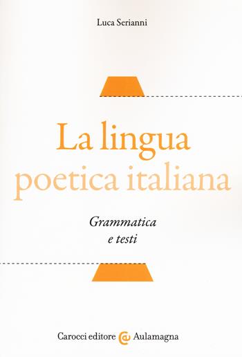 La lingua poetica italiana. Grammatica e testi - Luca Serianni - Libro Carocci 2018, Aulamagna | Libraccio.it