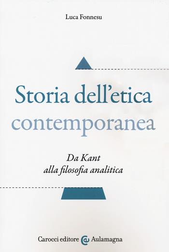 Storia dell'etica contemporanea. Da Kant alla filosofia analitica - Luca Fonnesu - Libro Carocci 2018, Aulamagna | Libraccio.it