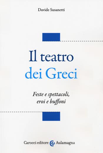 Il teatro dei greci. Feste e spettacoli, eroi e buffoni - Davide Susanetti - Libro Carocci 2018, Aulamagna | Libraccio.it