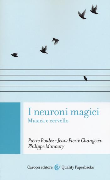 I neuroni magici. Musica e cervello - Pierre Boulez, Jean-Pierre Changeux, Philippe Manoury - Libro Carocci 2018, Quality paperbacks | Libraccio.it