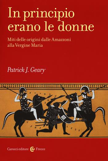 In principio erano le donne. Miti delle origini dalle Amazzoni alla Vergine Maria - Patrick J. Geary - Libro Carocci 2018, Frecce | Libraccio.it