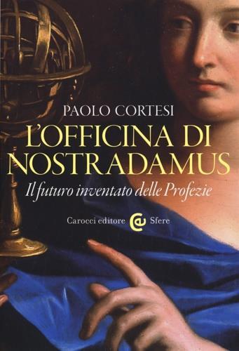 L'officina di Nostradamus. Il futuro inventato delle Profezie - Paolo Cortesi - Libro Carocci 2018, Le sfere | Libraccio.it