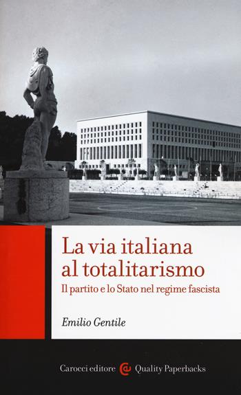 La via italiana al totalitarismo. Il partito e lo Stato nel regime fascista - Emilio Gentile - Libro Carocci 2018, Quality paperbacks | Libraccio.it