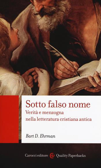 Sotto falso nome. Verità e menzogna nella letteratura cristiana antica - Bart D. Ehrman - Libro Carocci 2018, Quality paperbacks | Libraccio.it