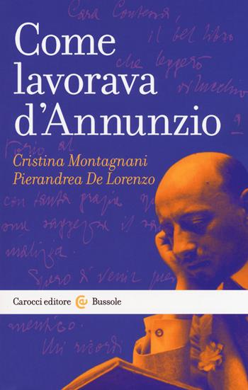 Come lavorava d'Annunzio - Cristina Montagnani, Pierandrea De Lorenzo - Libro Carocci 2018, Le bussole | Libraccio.it