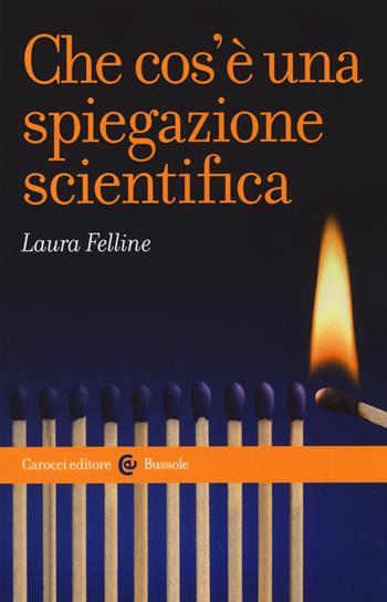 Che cos'è una spiegazione scientifica - Laura Felline - Libro Carocci 2018, Le bussole | Libraccio.it