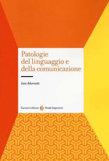 Patologie del linguaggio e della comunicazione - Ines Adornetti - Libro Carocci 2018, Studi superiori | Libraccio.it