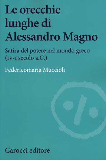 Le orecchie lunghe di Alessandro Magno. Satira del potere nel mondo greco (IV-I secolo a.C.) - Federicomaria Muccioli - Libro Carocci 2018, Studi storici Carocci | Libraccio.it