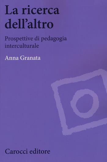 La ricerca dell'altro. Prospettive di pedagogia interculturale - Anna Granata - Libro Carocci 2018, Biblioteca di testi e studi | Libraccio.it