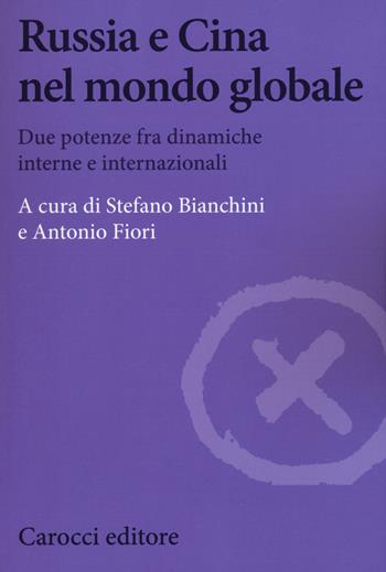 Russia e Cina nel mondo globale. Due potenze fra dinamiche interne e internazionali  - Libro Carocci 2018, Biblioteca di testi e studi | Libraccio.it