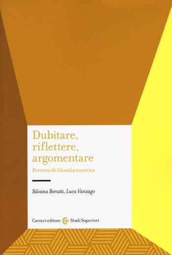 Dubitare, riflettere, argomentare. Percorsi di filosofia teoretica - Silvana Borutti, Luca Vanzago - Libro Carocci 2018, Studi superiori | Libraccio.it