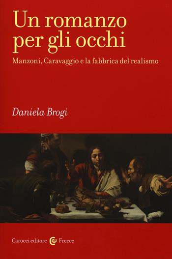 Un romanzo per gli occhi. Manzoni, Caravaggio e la fabbrica del realismo - Daniela Brogi - Libro Carocci 2018, Frecce | Libraccio.it