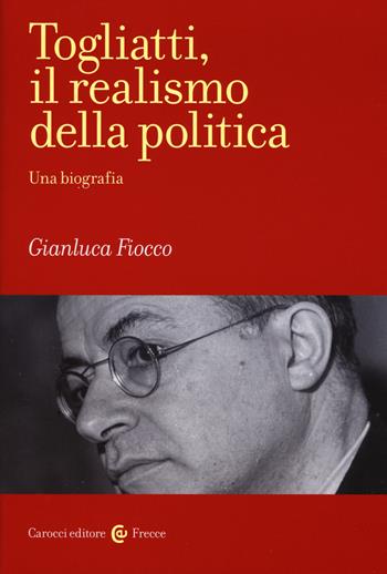 Togliatti, il realismo della politica. Una biografia - Gianluca Fiocco - Libro Carocci 2018, Frecce | Libraccio.it