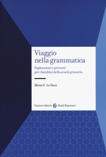 Viaggio nella grammatica. Esplorazioni e percorsi per i bambini della scuola primaria - Maria Giuseppa Lo Duca - Libro Carocci 2018, Studi superiori | Libraccio.it