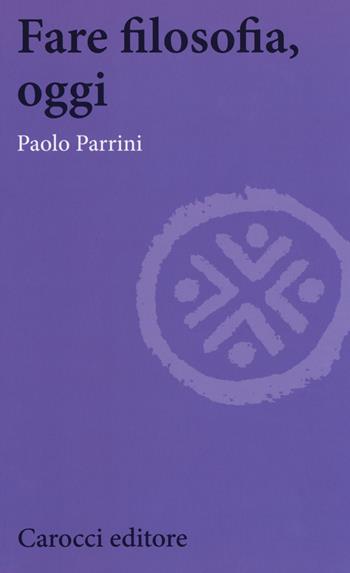 Fare filosofia, oggi - Paolo Parrini - Libro Carocci 2018, Biblioteca di testi e studi | Libraccio.it