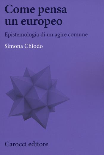 Come pensa un europeo. Epistemologia di un agire comune - Simona Chiodo - Libro Carocci 2018, Biblioteca di testi e studi | Libraccio.it