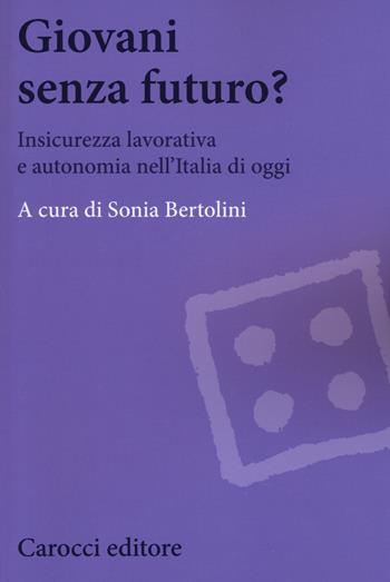 Giovani senza futuro? Insicurezza lavorativa e autonomia nell'Italia di oggi  - Libro Carocci 2018, Biblioteca di testi e studi | Libraccio.it