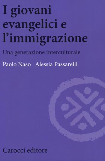 I giovani evangelici e l'immigrazione. Una generazione interculturale - Paolo Naso, Alessia Passarelli - Libro Carocci 2019, Biblioteca di testi e studi | Libraccio.it