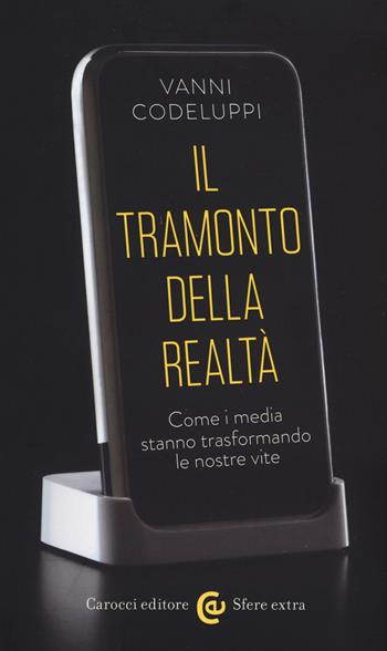 Il tramonto della realtà. Come i media stanno trasformando le nostre vite - Vanni Codeluppi - Libro Carocci 2018, Sfere extra | Libraccio.it