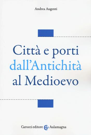 Città e porti dall'antichità al Medioevo - Andrea Augenti - Libro Carocci 2018, Aulamagna | Libraccio.it