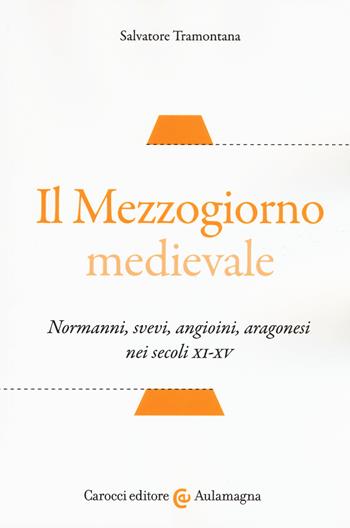 Il Mezzogiorno medievale. Normanni, svevi, angioini, aragonesi nei secoli XI-XV - Salvatore Tramontana - Libro Carocci 2018, Aulamagna | Libraccio.it