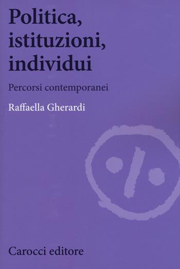 Politica, istituzioni, individui. Percorsi contemporanei - Raffaella Gherardi - Libro Carocci 2018, Biblioteca di testi e studi | Libraccio.it